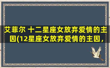 艾菲尔 十二星座女放弃爱情的主因(12星座女放弃爱情的主因，艾菲尔揭秘！)